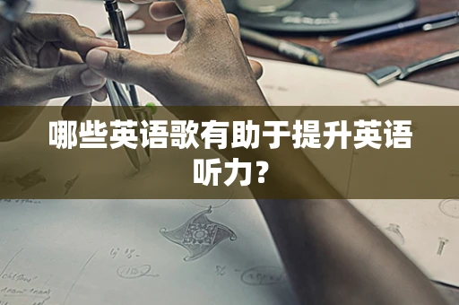 哪些英语歌有助于提升英语听力？