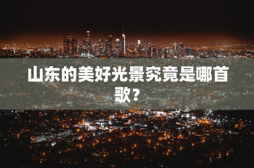 山东的美好光景究竟是哪首歌？