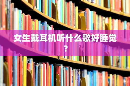 女生戴耳机听什么歌好睡觉？