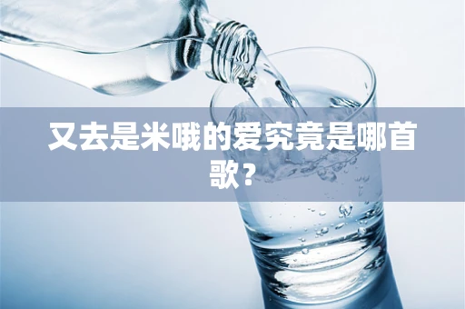 又去是米哦的爱究竟是哪首歌？