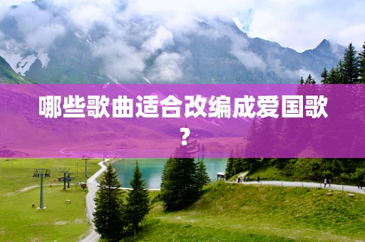 哪些歌曲适合改编成爱国歌？