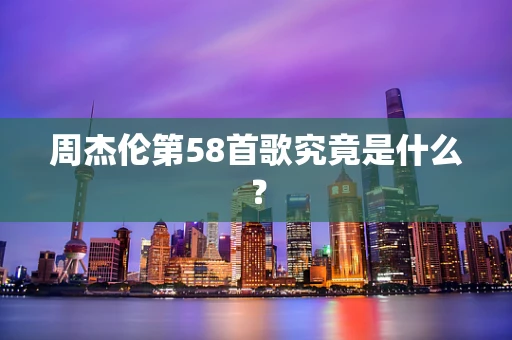 周杰伦第58首歌究竟是什么？