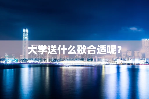大学送什么歌合适呢？