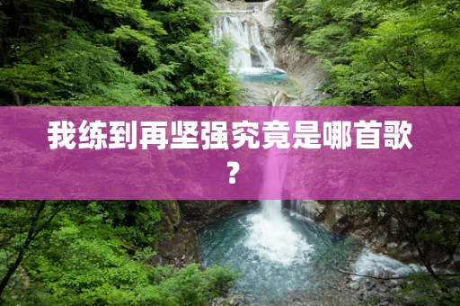 我练到再坚强究竟是哪首歌？