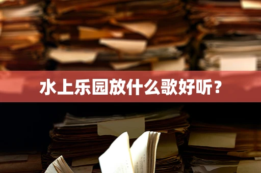 水上乐园放什么歌好听？