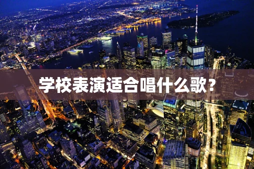 学校表演适合唱什么歌？