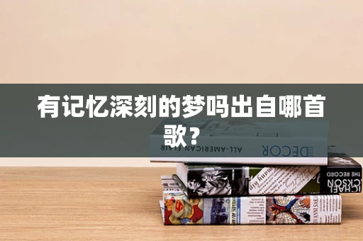 有记忆深刻的梦吗出自哪首歌？