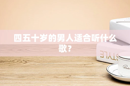 四五十岁的男人适合听什么歌？