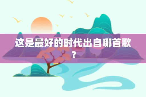 这是最好的时代出自哪首歌？