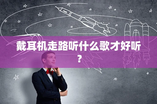 戴耳机走路听什么歌才好听？