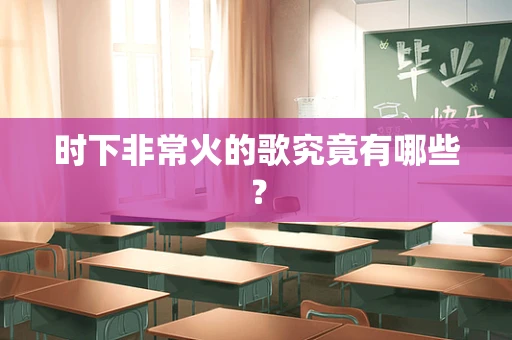 时下非常火的歌究竟有哪些？