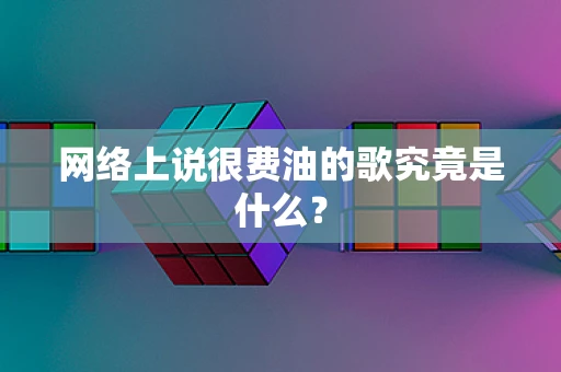 网络上说很费油的歌究竟是什么？