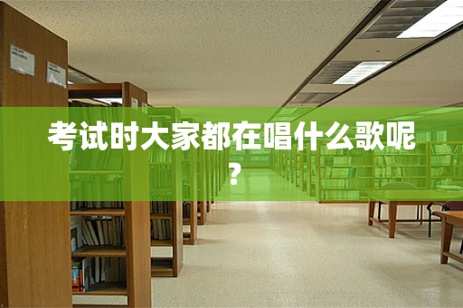 考试时大家都在唱什么歌呢？