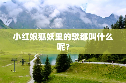 小红娘狐妖里的歌都叫什么呢？
