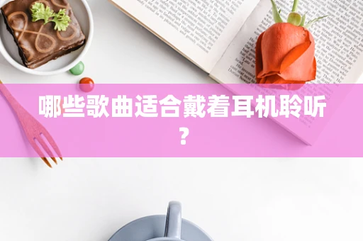 哪些歌曲适合戴着耳机聆听？