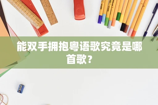 能双手拥抱粤语歌究竟是哪首歌？