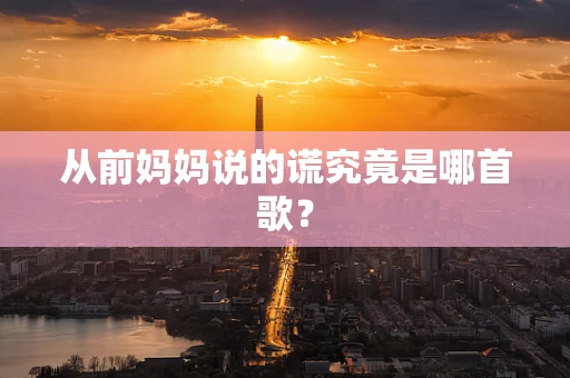 从前妈妈说的谎究竟是哪首歌？