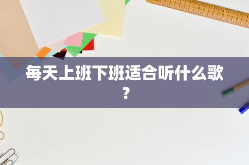 每天上班下班适合听什么歌？
