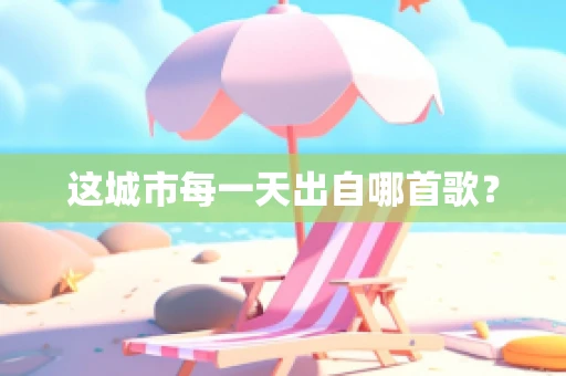 这城市每一天出自哪首歌？