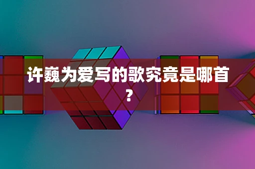 许巍为爱写的歌究竟是哪首？