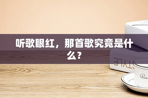 听歌眼红，那首歌究竟是什么？