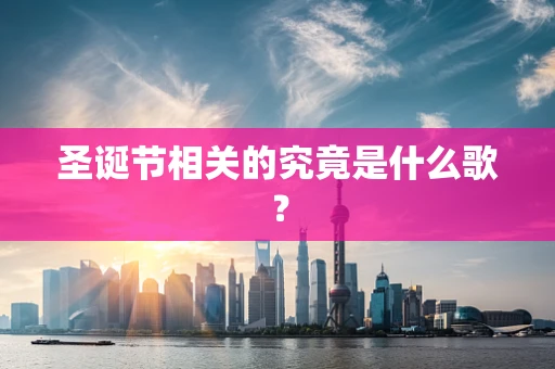 圣诞节相关的究竟是什么歌？