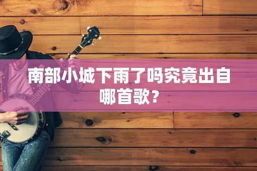 南部小城下雨了吗究竟出自哪首歌？
