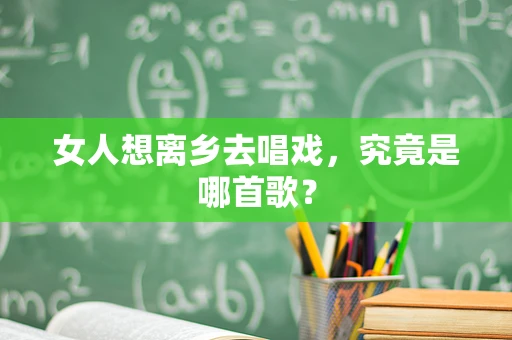 女人想离乡去唱戏，究竟是哪首歌？