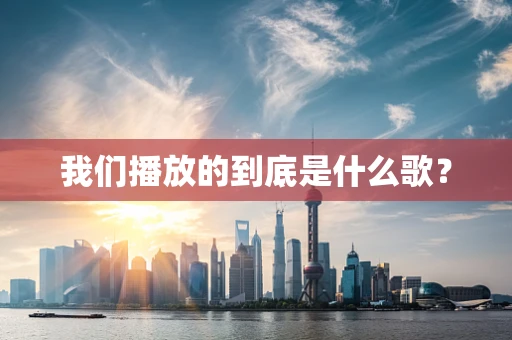 我们播放的到底是什么歌？