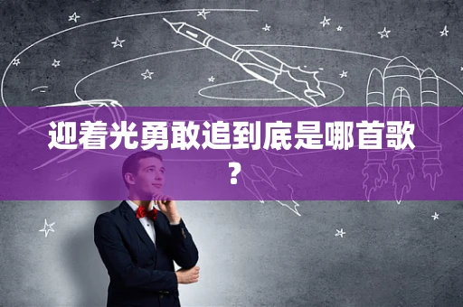 迎着光勇敢追到底是哪首歌？