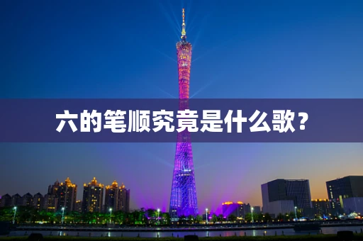 六的笔顺究竟是什么歌？