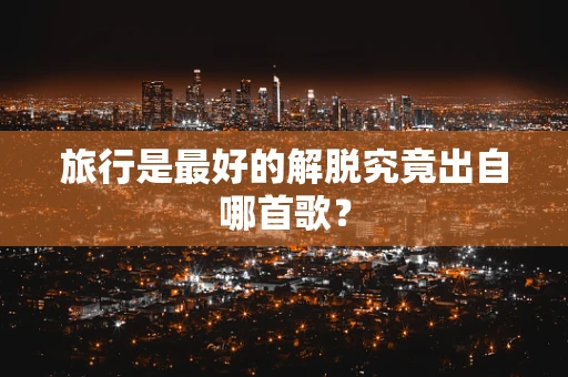 旅行是最好的解脱究竟出自哪首歌？