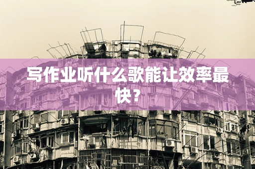 写作业听什么歌能让效率最快？