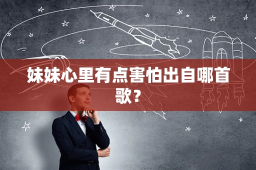 妹妹心里有点害怕出自哪首歌？