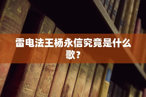 雷电法王杨永信究竟是什么歌？