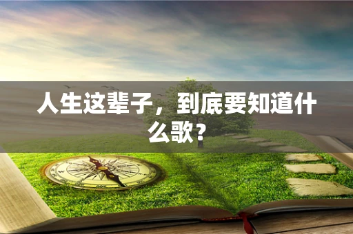 人生这辈子，到底要知道什么歌？