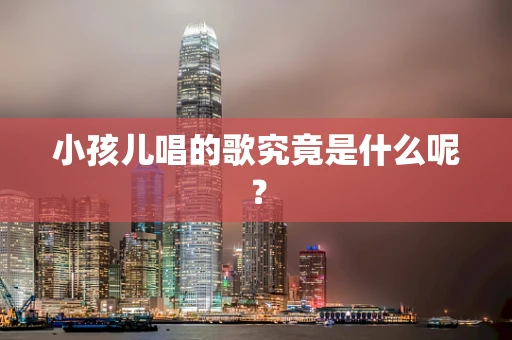 小孩儿唱的歌究竟是什么呢？