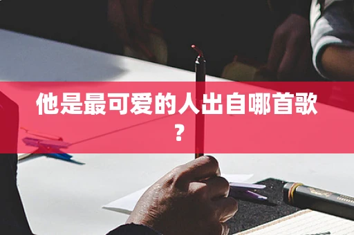 他是最可爱的人出自哪首歌？
