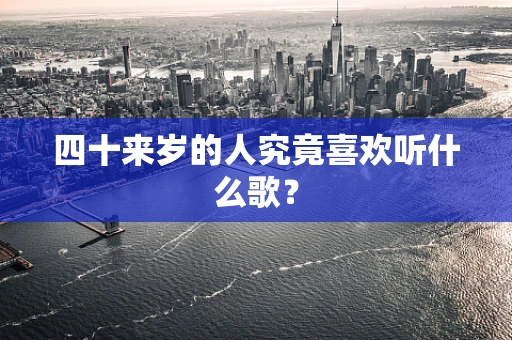 四十来岁的人究竟喜欢听什么歌？