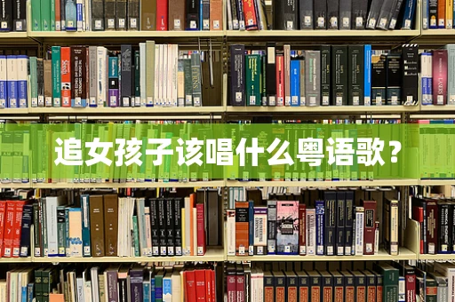 追女孩子该唱什么粤语歌？
