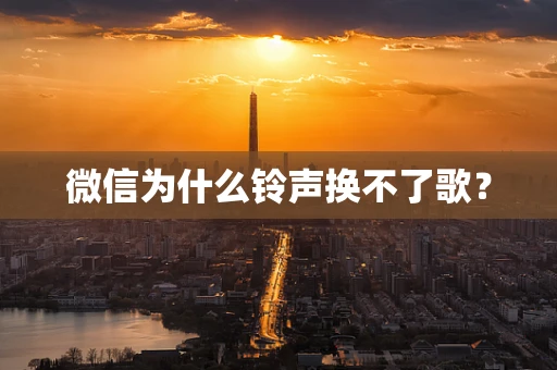 微信为什么铃声换不了歌？