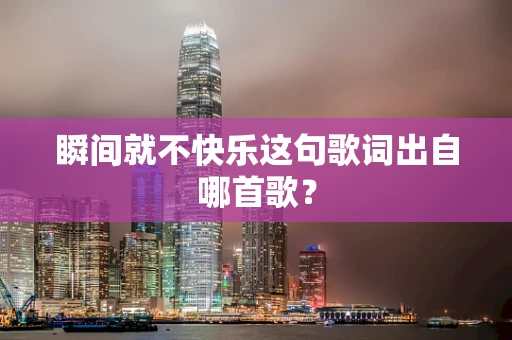 瞬间就不快乐这句歌词出自哪首歌？