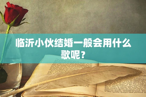 临沂小伙结婚一般会用什么歌呢？