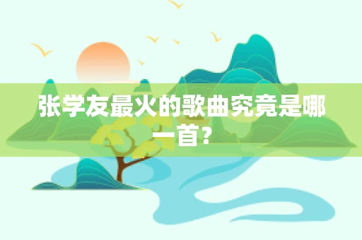张学友最火的歌曲究竟是哪一首？
