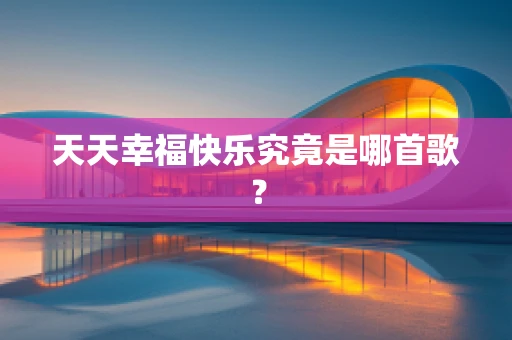 天天幸福快乐究竟是哪首歌？