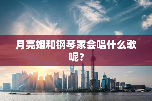 月亮姐和钢琴家会唱什么歌呢？