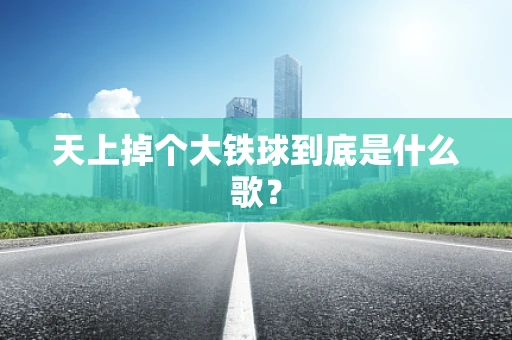 天上掉个大铁球到底是什么歌？