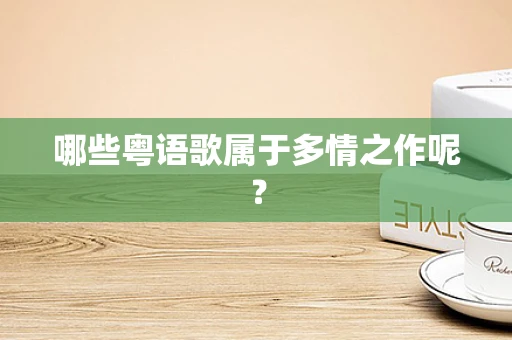 哪些粤语歌属于多情之作呢？