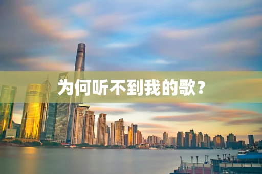 为何听不到我的歌？