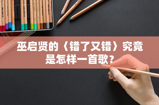 巫启贤的〈错了又错〉究竟是怎样一首歌？